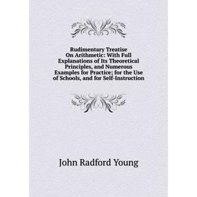 

Книга Rudimentary Treatise On Arithmetic: With Full Explanations of Its Theoretical Principles, and Numerous Examples for Practice; for the Use of Sch