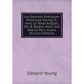 

Книга Les Beautés Poétiques D'édouard Young, Tr, Avec Le Texte Anglais, Par B Barére Avec Une Notice Par J Evans