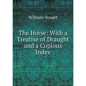 

Книга The Horse: With a Treatise of Draught and a Copious Index