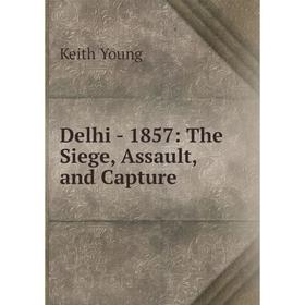

Книга Delhi - 1857: The Siege, Assault, and Capture