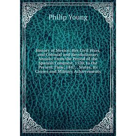 

Книга History of Mexico, Her Civil Wars, and Colonial and Revolutionary Annals: From the Period of the Spanish Conquest, 1520, to the Present Time, 18