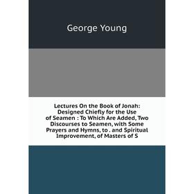 

Книга Lectures On the Book of Jonah: Designed Chiefly for the Use of Seamen: To Which Are Added, Two Discourses to Seamen, with Some Prayers and Hymns