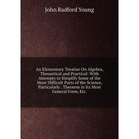 

Книга An Elementary Treatise On Algebra, Theoretical and Practical: With Attempts to Simplify Some of the More Difficult Parts of the Science, Particu