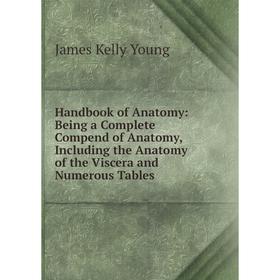 

Книга Handbook of Anatomy: Being a Complete Compend of Anatomy, Including the Anatomy of the Viscera and Numerous Tables