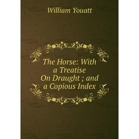 

Книга The Horse: With a Treatise On Draught; and a Copious Index