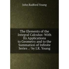 

Книга The Elements of the Integral Calculus: With Its Applications to Geometry and to the Summation of Infinite Series