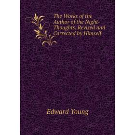 

Книга The Works of the Author of the Night-Thoughts. Revised and Corrected by Himself