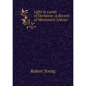 

Книга Light in Lands of Darkness: A Record of Missionary Labour