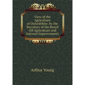 

Книга View of the Agriculture of Oxfordshire. by the Secretary of the Board (Of Agriculture and Internal Improvement)