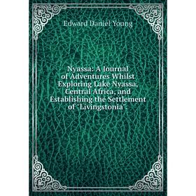 

Книга Nyassa: A Journal of Adventures Whilst Exploring Lake Nyassa, Central Africa, and Establishing the Settlement of Livingstonia