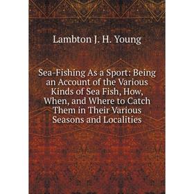 

Книга Sea-Fishing As a Sport: Being an Account of the Various Kinds of Sea Fish, How, When, and Where to Catch Them