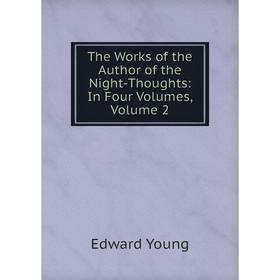 

Книга The Works of the Author of the Night-Thoughts: In Four Volumes, Volume 2
