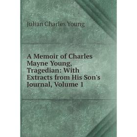 

Книга A Memoir of Charles Mayne Young, Tragedian: With Extracts from His Son's Journal, Volume 1