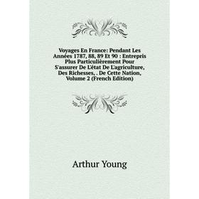 

Книга Voyages En France: Pendant Les Années 1787, 88, 89 Et 90: Entrepris Plus Particulièrement Pour S'assurer De L'état De L'agriculture, Des Richess