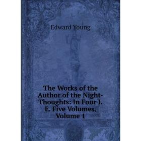 

Книга The Works of the Author of the Night-Thoughts: In Four I.E. Five Volumes, Volume 1