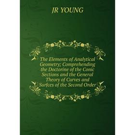 

Книга The Elements of Analytical Geometry; Comprehending the Doctorine of the Conic Sections and the General Theory of Curves and Surfces of the Secon