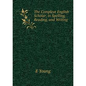 

Книга The Compleat English Scholar, in Spelling, Reading, and Writing