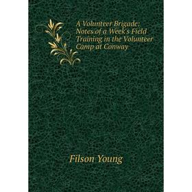 

Книга A Volunteer Brigade: Notes of a Week's Field Training in the Volunteer Camp at Conway