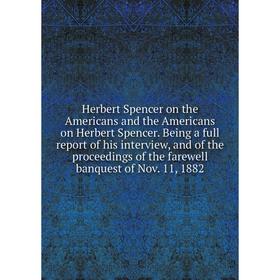 

Книга Herbert Spencer on the Americans and the Americans on Herbert Spencer. Being a full report of his interview, and of the proceedings of the farew