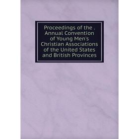 

Книга Proceedings of the. Annual Convention of Young Men's Christian Associations of the United States and British Provinces