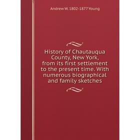 

Книга History of Chautauqua County, New York, from its first settlement to the present time. With numerous biographical and family sketches