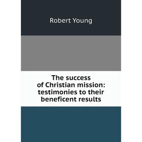

Книга The success of Christian mission: testimonies to their beneficent results