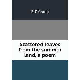 

Книга Scattered leaves from the summer land, a poem
