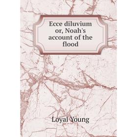 

Книга Ecce diluvium or, Noah's account of the flood