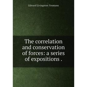 

Книга The correlation and conservation of forces: a series of expositions.