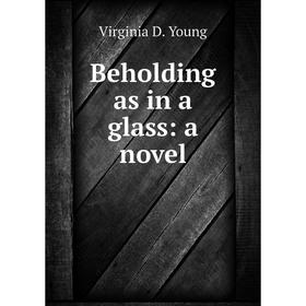

Книга Beholding as in a glass: a novel