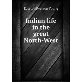 

Книга Indian life in the great North-West
