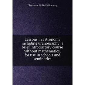 

Книга Lessons in astronomy including uranography: a brief introductory course without mathematics, for use in schools and seminaries