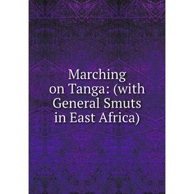 

Книга Marching on Tanga: (with General Smuts in East Africa)