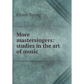 

Книга More mastersingers: studies in the art of music