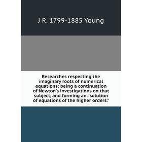 

Книга Researches respecting the imaginary roots of numerical equations: being a continuation of Newton's investigations on that subject, and forming a