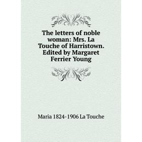 

Книга The letters of noble woman: Mrs. La Touche of Harristown. Edited by Margaret Ferrier Young