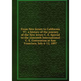 

Книга From New Jersey to California '97: a history of the journey of the New Jersey C. E. Special to the sixteenth International C. E. Convention at S