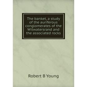 

Книга The banket, a study of the auriferous conglomerates of the Witwatersrand and the associated rocks