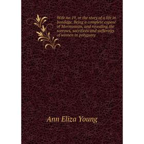 

Книга Wife no.19, or the story of a life in bondage. Being a complete exposé of Mormonism, and revealing the sorrows, sacrifices and sufferings of wom