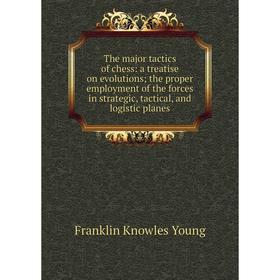 

Книга The major tactics of chess: a treatise on evolutions; the proper employment of the forces in strategic, tactical, and logistic planes