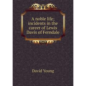 

Книга A noble life; incidents in the career of Lewis Davis of Ferndale