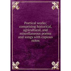

Книга Poetical works; comprising historical, agricultural, and miscellaneous poems and songs with copious notes