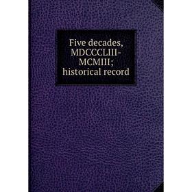 

Книга Five decades, MDCCCLIII-MCMIII; historical record