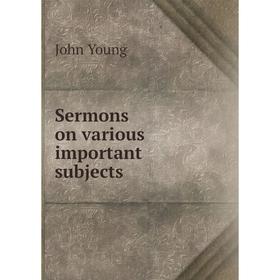 

Книга Sermons on various important subjects