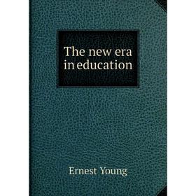 

Книга The new era in education
