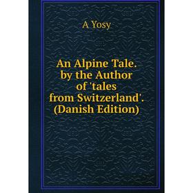 

Книга An Alpine Tale. by the Author of 'tales from Switzerland'. (Danish Edition)