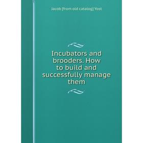 

Книга Incubators and brooders. How to build and successfully manage them