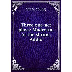 

Книга Three one-act plays: Madretta, At the shrine, Addio