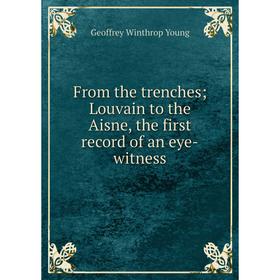 

Книга From the trenches; Louvain to the Aisne, the first record of an eye-witness