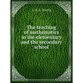 

Книга The teaching of mathematics in the elementary and the secondary school